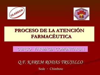 [object Object],CURSO:  FARMACIA COMUNITARIA I Q.F. KAREM RODAS   TRUJILLO  Sede - Chimbote 