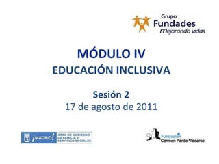 MÓDULO IV EDUCACIÓN INCLUSIVA Sesión 2 17 de agosto de 2011 