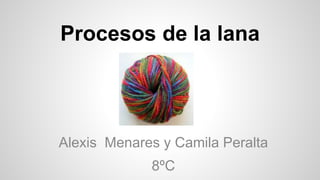 Procesos de la lana
Alexis Menares y Camila Peralta
8ºC
 