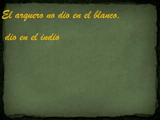 El arquero no dio en el blanco,
dio en el indio
 