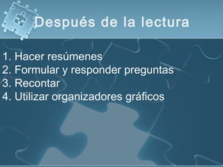 Después de la lectura
1. Hacer resúmenes
2. Formular y responder preguntas
3. Recontar
4. Utilizar organizadores gráficos
 