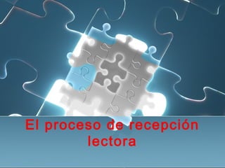 El proceso de recepción
lectora
 