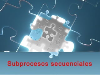 Subprocesos secuenciales
 