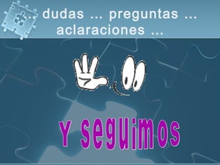 … dudas … preguntas …
aclaraciones …
 