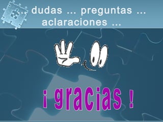 … dudas … preguntas …
aclaraciones …
 