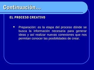 Continuación…
  EL PROCESO CREATIVO

      Preparación: es la etapa del proceso dónde se
       busca la información nece...