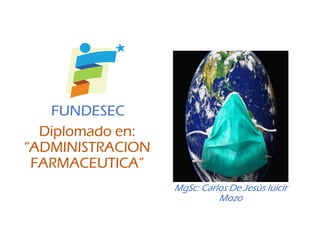 Diplomado en:
“ADMINISTRACION
FARMACEUTICA”
FUNDESEC
MgSc: Carlos De Jesús luicir
Mozo
 