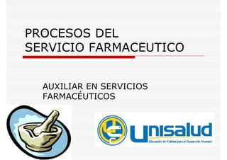 PROCESOS DEL
SERVICIO FARMACEUTICO


  AUXILIAR EN SERVICIOS
  FARMACÉUTICOS
 