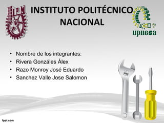 INSTITUTO POLITÉCNICO
NACIONAL
• Nombre de los integrantes:
• Rivera Gonzáles Álex
• Razo Monroy José Eduardo
• Sanchez Valle Jose Salomon
 