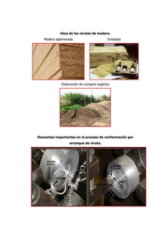 Usos de las virutas de madera.
   Madera aglomerada                      Embalaje




             Elaboración de compost orgánico




Elementos importantes en el proceso de conformación por
                  arranque de viruta.
 