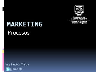 MARKETING
 Procesos




Ing. Héctor Maida
   @hmaida
 