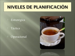    Estratégica

   Táctica

   Operacional
 