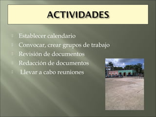    Establecer calendario
   Convocar, crear grupos de trabajo
   Revisión de documentos
   Redacción de documentos
   Llevar a cabo reuniones
 