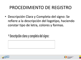 PROCEDIMIENTO DE REGISTRO
• Descripción Clara y Completa del signo: Se
refiere a la descripción del logotipo, haciendo
constar tipo de letra, colores y formas.
 