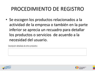 PROCEDIMIENTO DE REGISTRO
• Se escogen los productos relacionados a la
actividad de la empresa o también en la parte
inferior se aprecia un recuadro para detallar
los productos o servicios de acuerdo a la
necesidad del usuario.
 