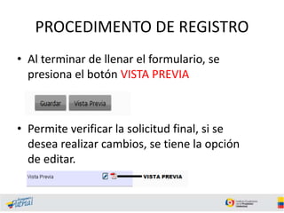 PROCEDIMENTO DE REGISTRO
• Al terminar de llenar el formulario, se
presiona el botón VISTA PREVIA
• Permite verificar la solicitud final, si se
desea realizar cambios, se tiene la opción
de editar.
 