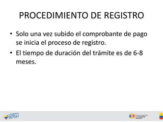 PROCEDIMIENTO DE REGISTRO
• Solo una vez subido el comprobante de pago
se inicia el proceso de registro.
• El tiempo de duración del trámite es de 6-8
meses.
 