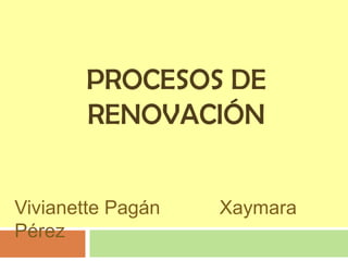 Procesos de Renovación VivianettePagánXaymaraPérez 
