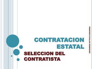CONTRATACION
ESTATAL
SELECCION DEL
CONTRATISTA
FRANCISCOOVALLESRODRIGUEZ
 