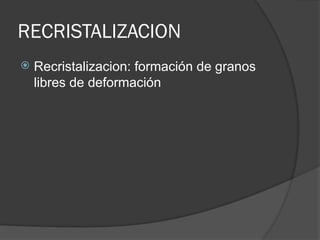 RECRISTALIZACION
 Recristalizacion: formación de granos
libres de deformación
 