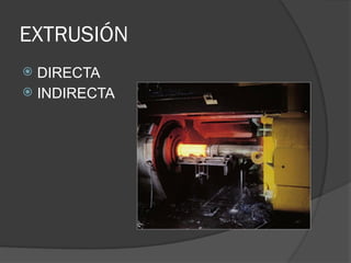 EXTRUSIÓN
 DIRECTA
 INDIRECTA
 