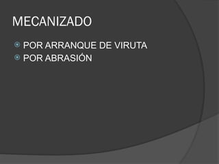 MECANIZADO
 POR ARRANQUE DE VIRUTA
 POR ABRASIÓN
 