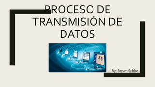 PROCESO DE
TRANSMISIÓN DE
DATOS
By: Bryam Schloss
 