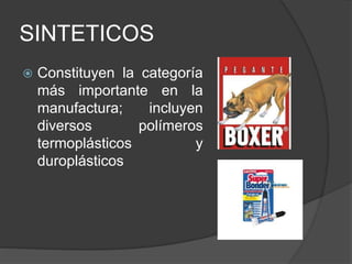 SINTETICOS
 Constituyen la categoría
más importante en la
manufactura; incluyen
diversos polímeros
termoplásticos y
duroplásticos
 