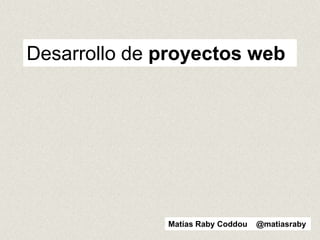 Matías Raby Coddou @matiasraby
Desarrollo de proyectos web
 