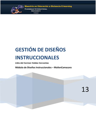 13
GESTIÓN DE DISEÑOS
INSTRUCCIONALES
Libis del Carmen Valdez Cervantes
Módulo de Diseños Instruccionales – MailenCamacaro
 