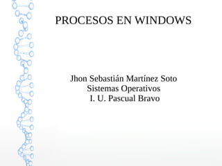 PROCESOS EN WINDOWS
Jhon Sebastián Martínez Soto
Sistemas Operativos
I. U. Pascual Bravo
 