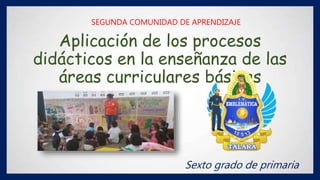 Aplicación de los procesos
didácticos en la enseñanza de las
áreas curriculares básicas
Sexto grado de primaria
SEGUNDA COMUNIDAD DE APRENDIZAJE
 