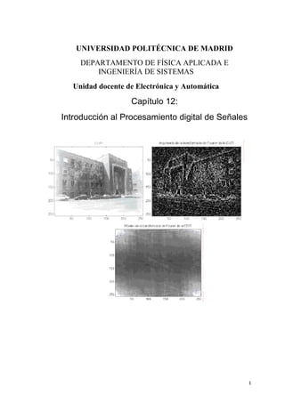 UNIVERSIDAD POLITÉCNICA DE MADRID
    DEPARTAMENTO DE FÍSICA APLICADA E
        INGENIERÍA DE SISTEMAS
  Unidad docente de Electrónica y Automática

                  Capítulo 12:
Introducción al Procesamiento digital de Señales




                                                   1