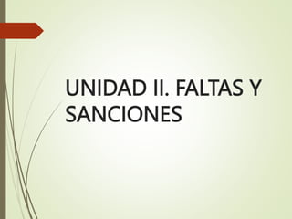 UNIDAD II. FALTAS Y
SANCIONES
 