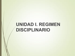 UNIDAD I. REGIMEN
DISCIPLINARIO
 