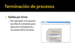 Terminación de procesos<br />Salida por Error.<br />Por ejemplo si el usuario escribe el comando para ejecutar el programa...