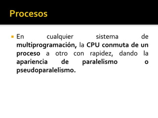 Procesos<br />En cualquier sistema de multiprogramación, la CPU conmuta de un  proceso a otro con rapidez, dando la aparie...