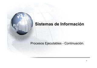 ´




       Sistemas de Información



    Procesos Ejecutables - Continuación.




                                           1
 