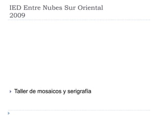 IED Entre Nubes Sur Oriental
2009




   Taller de mosaicos y serigrafía
 