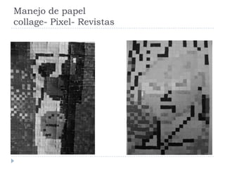 Manejo de papel
collage- Pixel- Revistas
 