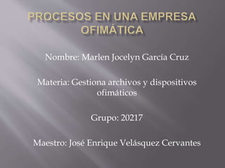 Nombre: Marlen Jocelyn García Cruz
Materia: Gestiona archivos y dispositivos
ofimáticos
Grupo: 20217
Maestro: José Enrique Velásquez Cervantes
 