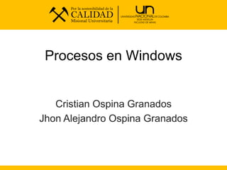 Procesos en Windows
Cristian Ospina Granados
Jhon Alejandro Ospina Granados
 