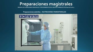 Preparaciones magistrales 
(MANUAL DE CONDICIONES ESENCIALES Y PROCEDIMIENTOS DEL SERVICIO FARMACEUTICO/Cap.III; Punto 3. 
Preparaciones estériles – NUTRICIONES PARENTERALES 
 