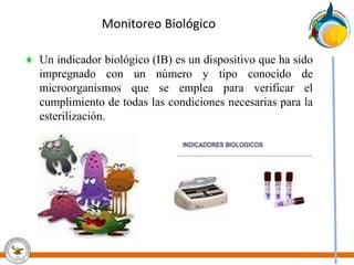 Monitoreo Biológico
♦ Un indicador biológico (IB) es un dispositivo que ha sido
impregnado con un número y tipo conocido de
microorganismos que se emplea para verificar el
cumplimiento de todas las condiciones necesarias para la
esterilización.
 