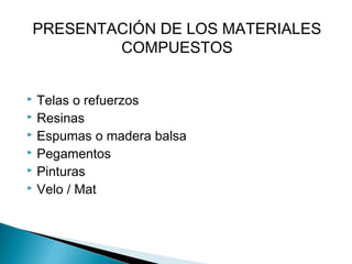  Telas o refuerzos
 Resinas
 Espumas o madera balsa
 Pegamentos
 Pinturas
 Velo / Mat
PRESENTACIÓN DE LOS MATERIALES
COMPUESTOS
 
