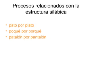 Procesos relacionados con la estructura silábica pato por plato poqué por porqué patalón por pantalón 
