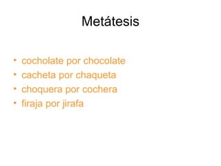 Metátesis cocholate por chocolate cacheta por chaqueta choquera por cochera firaja por jirafa 