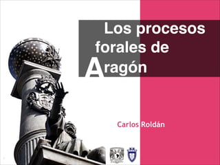 Los procesos
forales de
ragón
Carlos Roldán
A
 