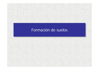 Formación de suelos
Formación de suelos
 