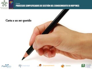 PROCESOS SIMPLIFICADOS DE GESTIÓN DEL CONOCIMIENTO EN MIPYMES 
Carta a un ser querido 
Creatividad Emprendimiento Gestión 
Curso 
 